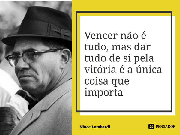 ⁠Vencer não é tudo, mas dar tudo de si pela vitória é a única coisa que importa... Frase de Vince Lombardi.