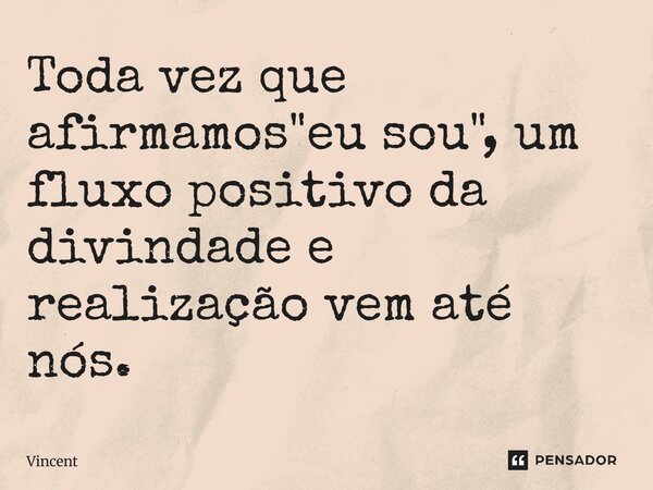 Toda vez que afirmamos "eu sou", um fluxo positivo da divindade e realização vem até nós.... Frase de Vincent.