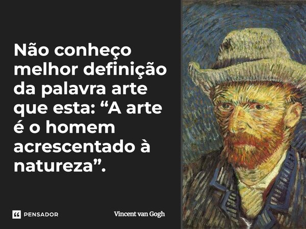 A arte é o homem adicionado à natureza.... Frase de Vincent van Gogh.