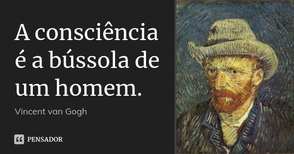 A consciência é a bússola de um homem.... Frase de Vincent van Gogh.