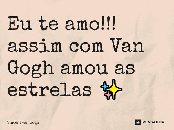 Eu te amo!!! assim com Van Gogh amou as estrelas ✨⁠... Frase de Vincent van Gogh.