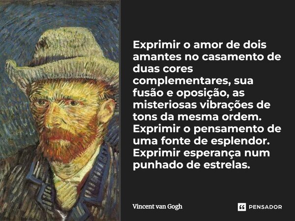 Exprimir o amor de dois amantes no casamento de duas cores complementares, sua fusão e oposição, as misteriosas vibrações de tons da mesma ordem. Exprimir o pen... Frase de Vincent van Gogh.
