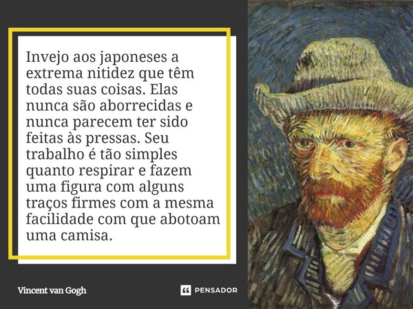 Invejo aos japoneses a extrema nitidez que têm todas suas coisas. Elas nunca são aborrecidas e nunca parecem ter sido feitas às pressas. Seu trabalho é tão sim... Frase de Vincent van Gogh.