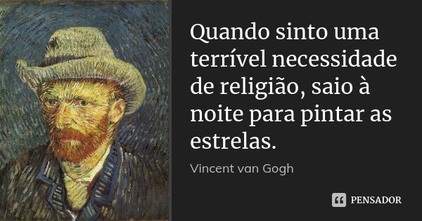 Quando sinto uma terrível necessidade de religião, saio à noite para pintar as estrelas.... Frase de Vincent van Gogh.