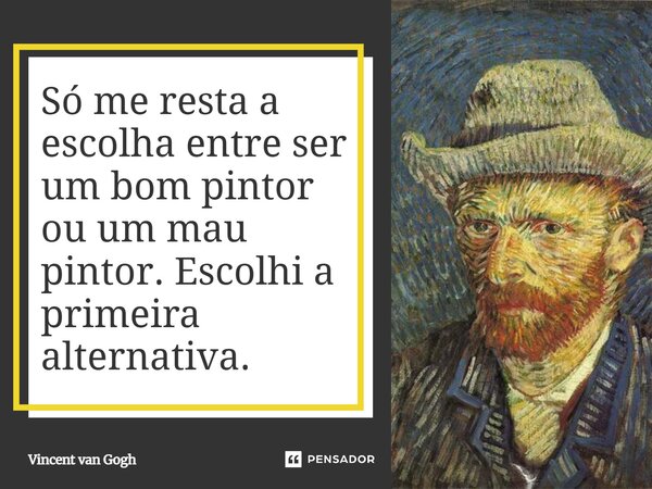 ⁠Só me resta a escolha entre ser um bom pintor ou um mau pintor. Escolhi a primeira alternativa.... Frase de Vincent van Gogh.