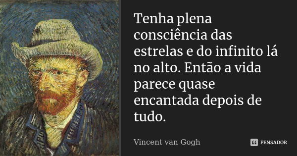 Tenha plena consciência das estrelas e do infinito lá no alto. Então a vida parece quase encantada depois de tudo.... Frase de Vincent van Gogh.