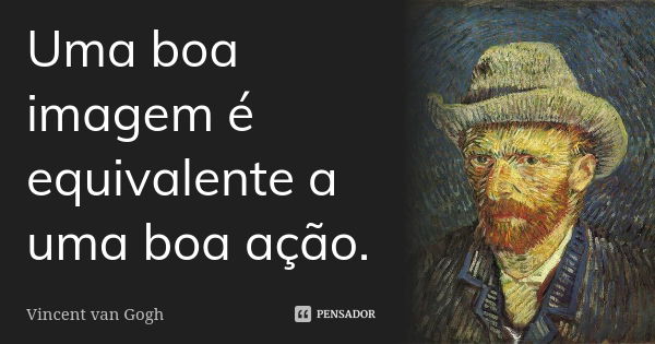 Uma boa imagem é equivalente a uma boa ação.... Frase de Vincent van Gogh.