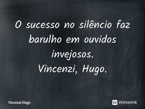 O sucesso no silêncio faz barulho em ouvidos⁠ invejosos.
Vincenzi, Hugo.... Frase de Vincenzi Hugo.