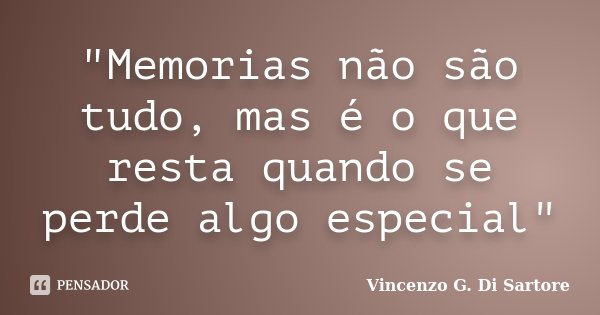 "Memorias não são tudo, mas é o que resta quando se perde algo especial"... Frase de Vincenzo G. Di Sartore.