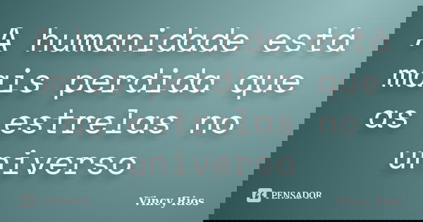 A humanidade está mais perdida que as estrelas no universo... Frase de Vincy Rios.