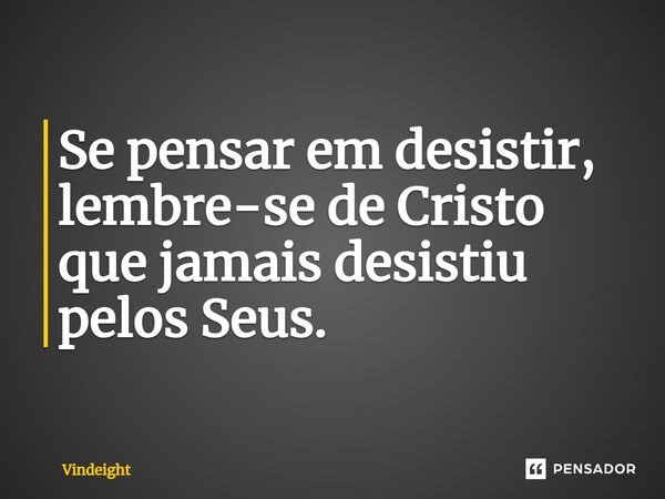 ⁠Se pensar em desistir, lembre-se de Cristo que jamais desistiu pelos Seus.... Frase de Vindeight.