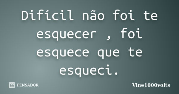 Difícil não foi te esquecer , foi esquece que te esqueci.... Frase de Vine1000volts.