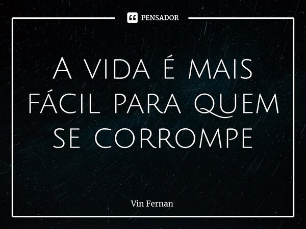 ⁠A vida é mais fácil para quem se corrompe... Frase de Vin Fernan.