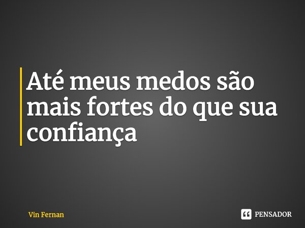 ⁠Até meus medos são mais fortes do que sua confiança... Frase de Vin Fernan.