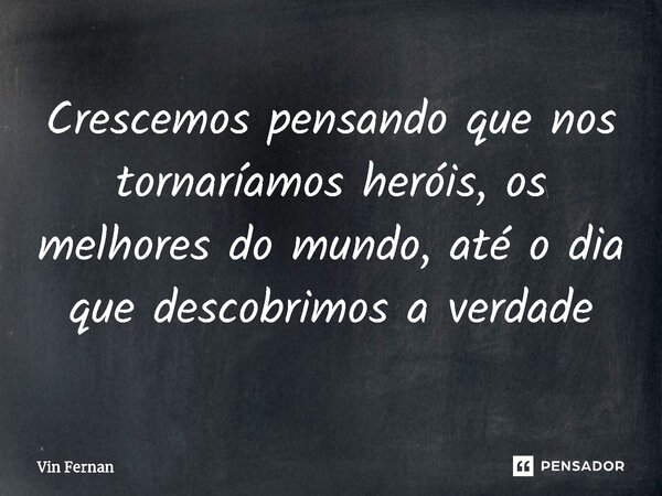 ⁠⁠Crescemos pensando que nos tornaríamos heróis, os melhores do mundo, até o dia que descobrimos a verdade... Frase de Vin Fernan.