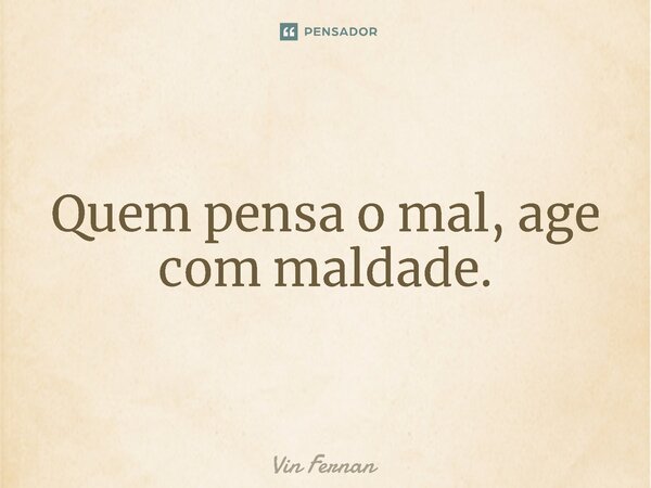 ⁠Quem pensa o mal, age com maldade.... Frase de Vin Fernan.