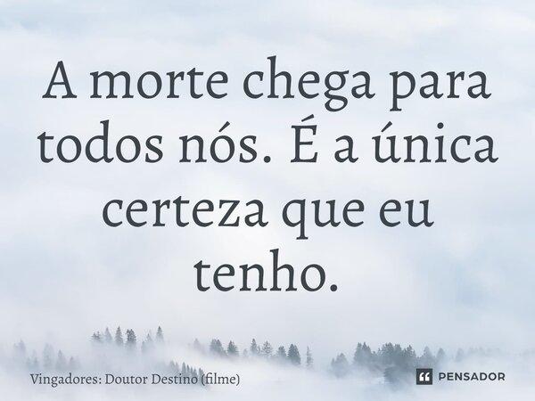 ⁠A morte chega para todos nós. É a única certeza que eu tenho.... Frase de Vingadores: Doutor Destino (filme).