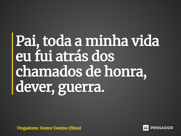 ⁠Pai, toda a minha vida eu fui atrás dos chamados de honra, dever, guerra.... Frase de Vingadores: Doutor Destino (filme).