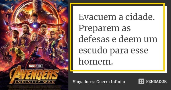 Evacuem a cidade. Preparem as defesas e deem um escudo para esse homem.... Frase de Vingadores: Guerra Infinita.