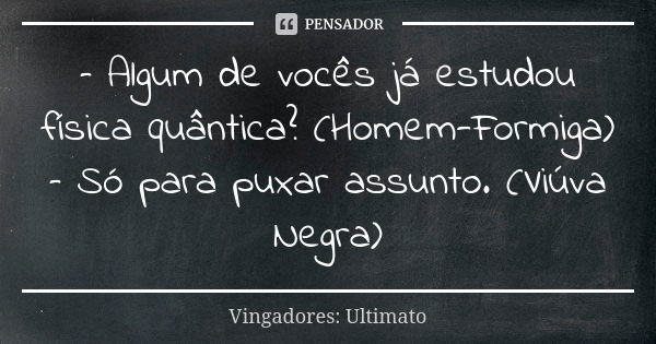 – Algum de vocês já estudou física quântica? (Homem-Formiga) – Só para puxar assunto. (Viúva Negra)... Frase de Vingadores: Ultimato.