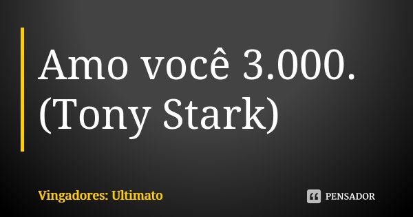 Amo você 3.000. (Tony Stark)... Frase de Vingadores: Ultimato.