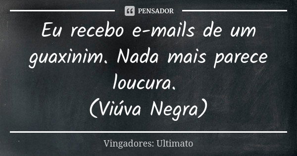 Eu recebo e-mails de um guaxinim. Nada mais parece loucura. (Viúva Negra)... Frase de Vingadores: Ultimato.