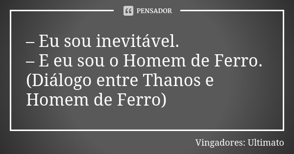 – Eu sou inevitável. – E eu sou o Homem de Ferro. (Diálogo entre Thanos e Homem de Ferro)... Frase de Vingadores: Ultimato.