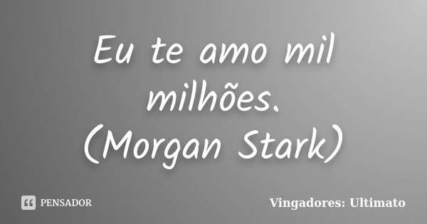 Eu te amo mil milhões. (Morgan Stark)... Frase de Vingadores: Ultimato.