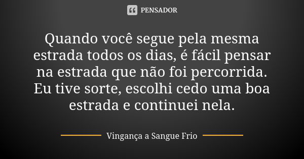 Quando você segue pela mesma estrada todos os dias, é fácil pensar na estrada que não foi percorrida. Eu tive sorte, escolhi cedo uma boa estrada e continuei ne... Frase de Vingança a Sangue Frio.