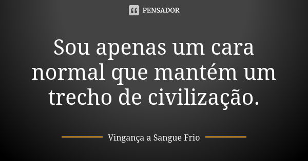 Sou apenas um cara normal que mantém um trecho de civilização.... Frase de Vingança a Sangue Frio.