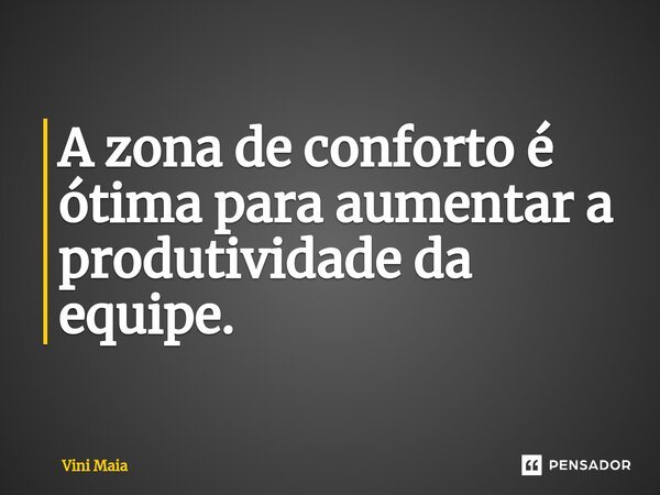 ⁠A zona de conforto é ótima para aumentar a produtividade da equipe.... Frase de Vini Maia.