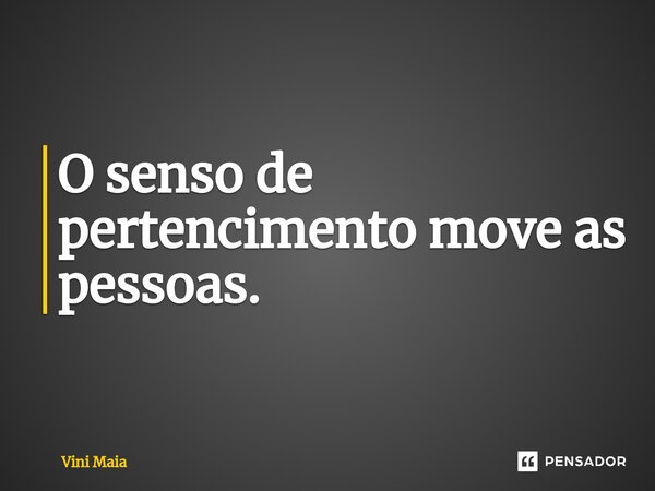 ⁠O senso de pertencimento move as pessoas.... Frase de Vini Maia.