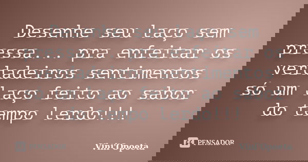 Desenhe seu laço sem pressa... pra enfeitar os verdadeiros sentimentos só um laço feito ao sabor do tempo lerdo!!!... Frase de Vini Opoeta.