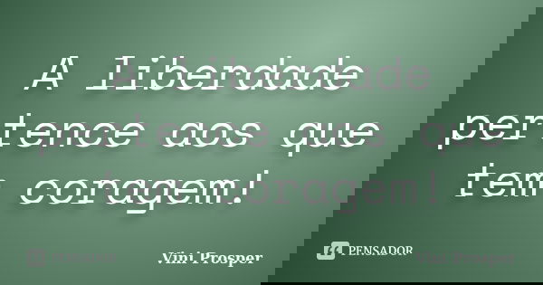 A liberdade pertence aos que tem coragem!... Frase de Vini Prosper.