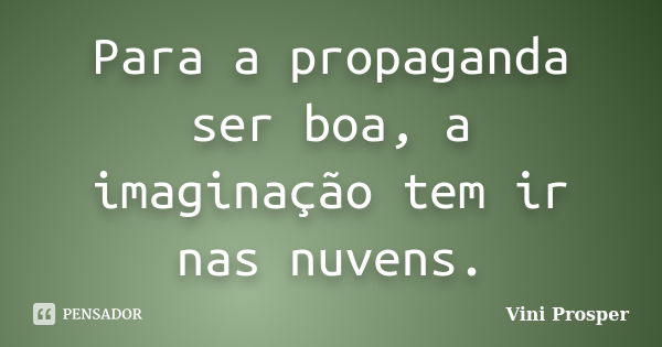 Para a propaganda ser boa, a imaginação tem ir nas nuvens.... Frase de Vini Prosper.