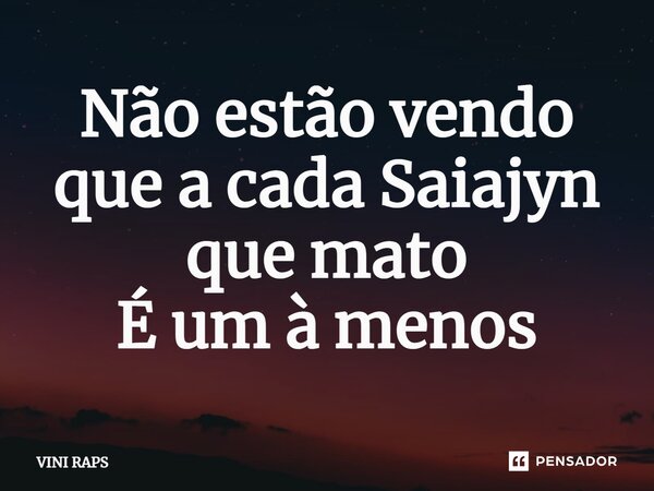 ⁠Não estão vendo que a cada Saiajyn que mato É um à menos... Frase de VINI RAPS.