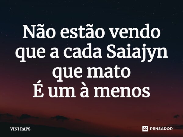 ⁠Não estão vendo que a cada Saiajyn que mato É um à menos... Frase de VINI RAPS.