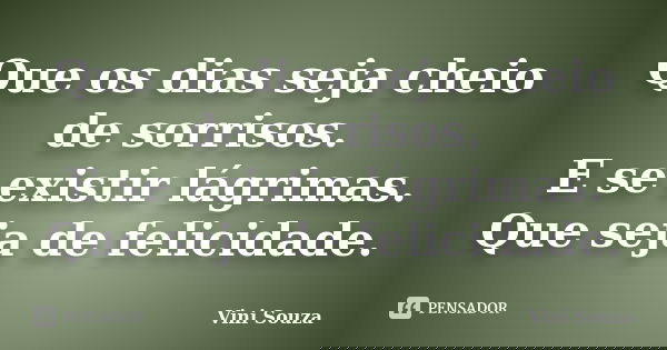 Que os dias seja cheio de sorrisos. E se existir lágrimas. Que seja de felicidade.... Frase de Vini Souza.