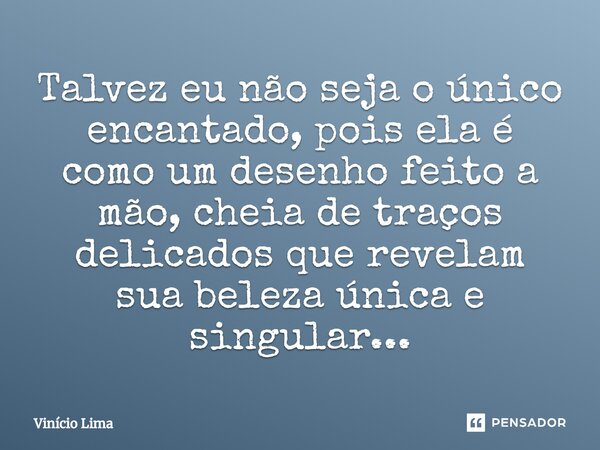 ⁠Talvez eu não seja o único encantado, pois ela é como um desenho feito a mão, cheia de traços delicados que revelam sua beleza única e singular...... Frase de Vinicio lima.