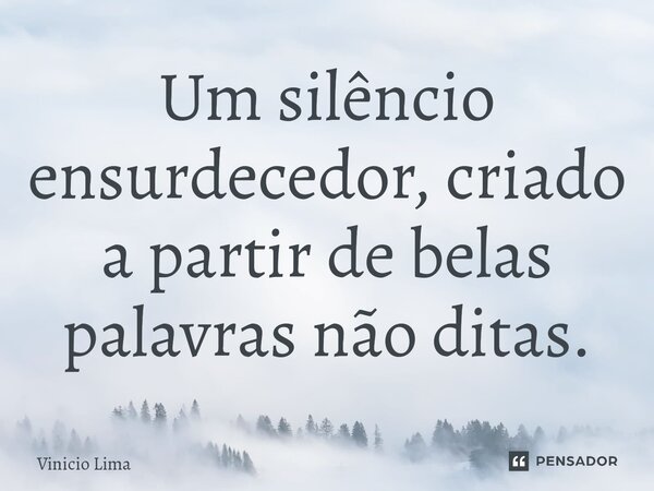 ⁠Um silêncio ensurdecedor, criado a partir de belas palavras não ditas.... Frase de Vinicio lima.