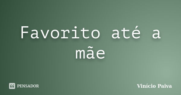 Favorito até a mãe... Frase de Vinício Paiva.