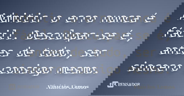 Admitir o erro nunca é fácil. Desculpar-se é, antes de tudo, ser sincero consigo mesmo.... Frase de Vinícios Lemos.