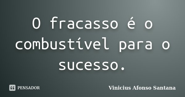 O fracasso é o combustível para o sucesso.... Frase de Vinicius Afonso Santana.