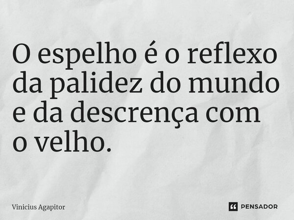 ⁠O espelho é o reflexo da palidez do mundo e da descrença com o velho.... Frase de Vinicius Agapitor.