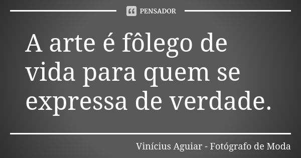 A arte é fôlego de vida para quem se expressa de verdade.... Frase de Vinícius Aguiar - Fotógrafo de Moda.