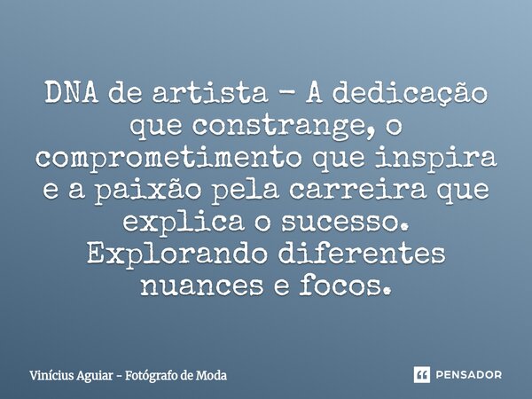 ⁠DNA de artista - A dedicação que constrange, o comprometimento que inspira e a paixão pela carreira que explica o sucesso. Explorando diferentes nuances e foco... Frase de Vinícius Aguiar - Fotógrafo de Moda.