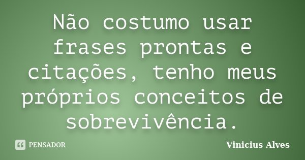 Não costumo usar frases prontas e citações, tenho meus próprios conceitos de sobrevivência.... Frase de Vinicius Alves.