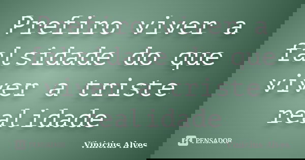 Prefiro viver a falsidade do que viver a triste realidade... Frase de Vinícius Alves.