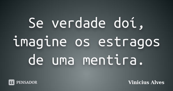 Se verdade doí, imagine os estragos de uma mentira.... Frase de Vinicius Alves.