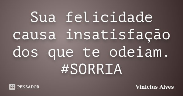Sua felicidade causa insatisfação dos que te odeiam. #SORRIA... Frase de Vinicius Alves.